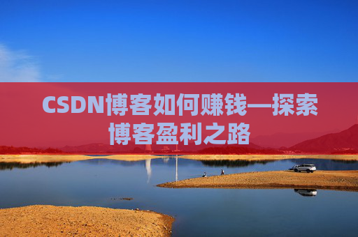 CSDN博客如何赚钱—探索博客盈利之路